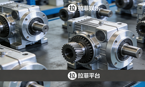 燃爆智造圈！国产减速机打破日系垄断，拉菲娱乐携拉菲平